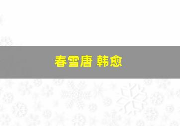 春雪唐 韩愈